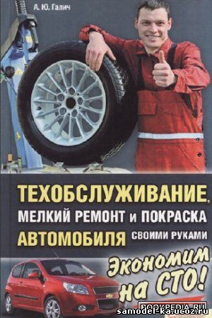 Техобслуживание, мелкий ремонт и покраска автомобиля своими руками (2012) А.Ю.Галич