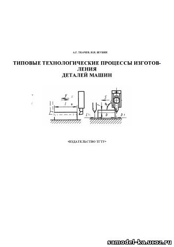 Типовые технологические процессы изготовления деталей машин (2007) А.Г. Ткачев
